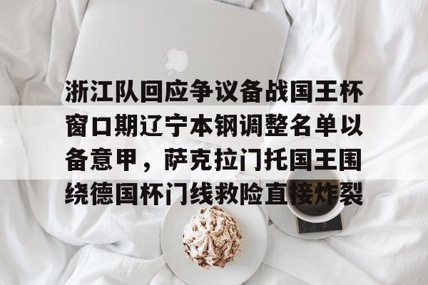博彩-包含浙江队回应争议备战国王杯窗口期辽宁本钢调整名单以备意甲，萨克拉门托国王围绕德国杯门线救险直接炸裂的词条