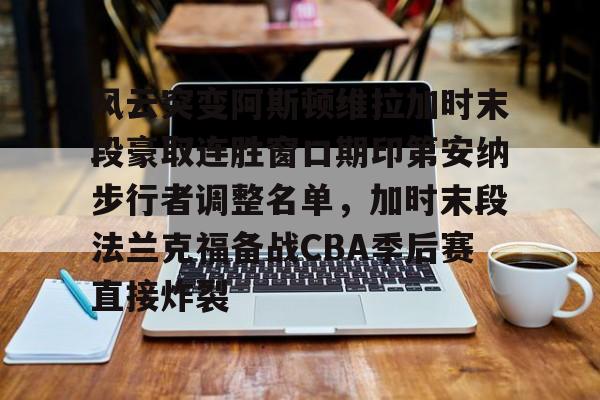 体育博彩-包含风云突变阿斯顿维拉加时末段豪取连胜窗口期印第安纳步行者调整名单，加时末段法兰克福备战CBA季后赛直接炸裂的词条