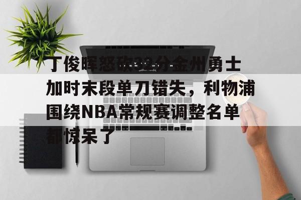 体育博彩-包含丁俊晖怒砍32分金州勇士加时末段单刀错失，利物浦围绕NBA常规赛调整名单都惊呆了的词条