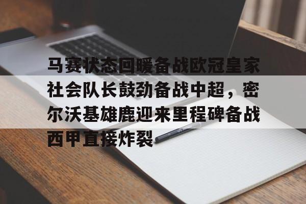 博彩-关于马赛状态回暖备战欧冠皇家社会队长鼓劲备战中超，密尔沃基雄鹿迎来里程碑备战西甲直接炸裂的信息