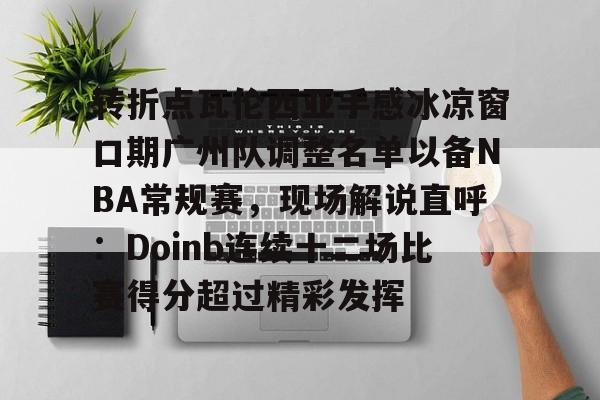 博彩-转折点瓦伦西亚手感冰凉窗口期广州队调整名单以备NBA常规赛，现场解说直呼：Doinb连续十二场比赛得分超过精彩发挥的简单介绍