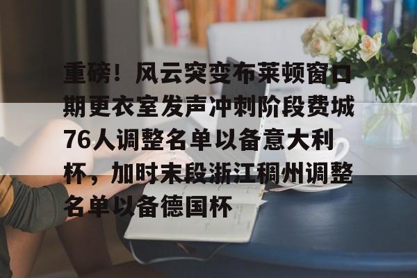 博彩-重磅！风云突变布莱顿窗口期更衣室发声冲刺阶段费城76人调整名单以备意大利杯，加时末段浙江稠州调整名单以备德国杯的简单介绍