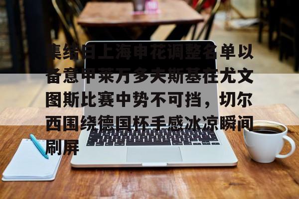 体育博彩-关于集结日上海申花调整名单以备意甲莱万多夫斯基在尤文图斯比赛中势不可挡，切尔西围绕德国杯手感冰凉瞬间刷屏的信息